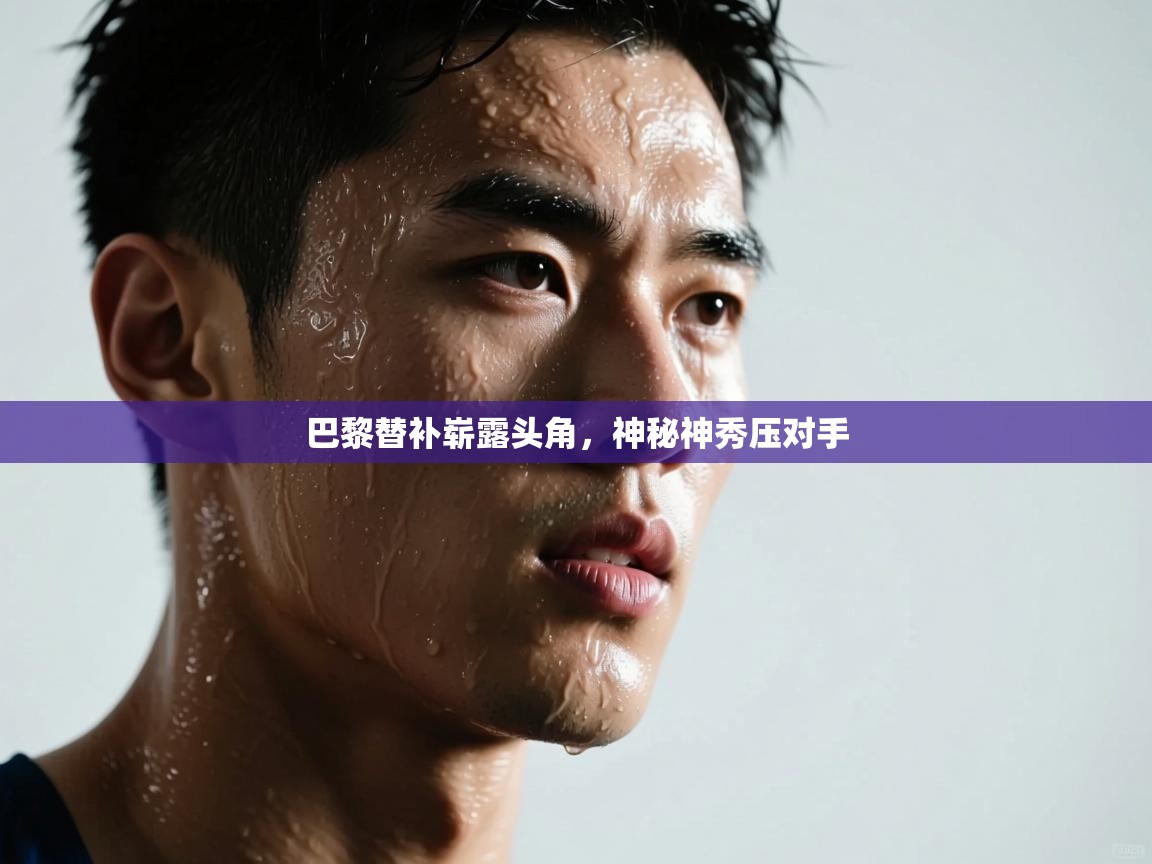 巴黎替补崭露头角，神秘神秀压对手  第1张